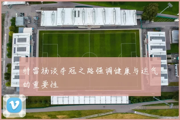 特雷杨谈夺冠之路强调健康与运气的重要性