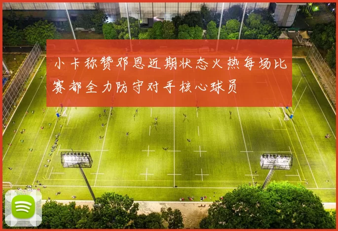 小卡称赞邓恩近期状态火热每场比赛都全力防守对手核心球员