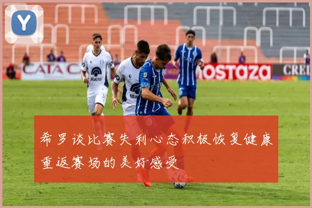 希罗谈比赛失利心态积极恢复健康重返赛场的美好感受