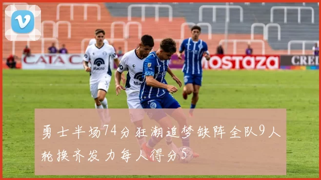 勇士半场74分狂潮追梦缺阵全队9人轮换齐发力每人得分5