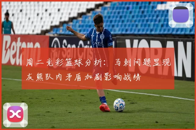 周二竞彩篮球分析：马刺问题显现灰熊队内矛盾加剧影响战绩