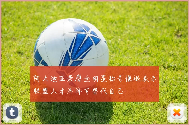阿夫迪亚荣膺全明星称号谦逊表示联盟人才济济可替代自己