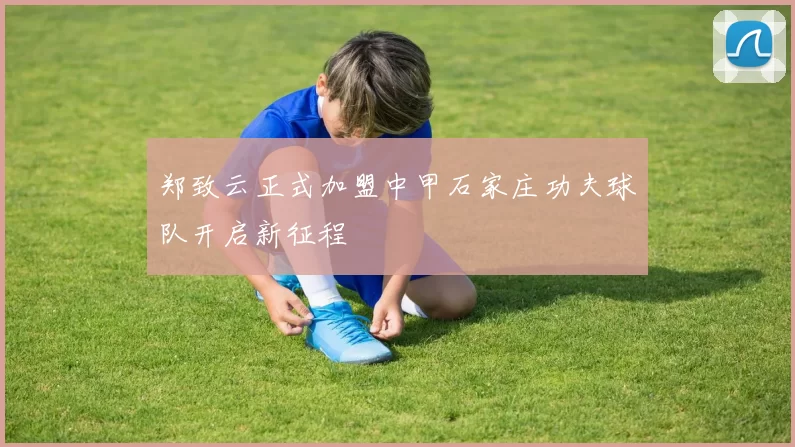 郑致云正式加盟中甲石家庄功夫球队开启新征程